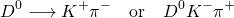 \[D^0 \longrightarrow K^+\pi^- \quad\text{or}\quad D^0 → K^-\pi^+\]